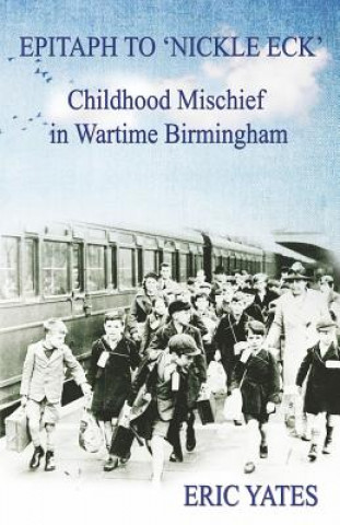 Книга Epitaph to 'Nickle Eck': Childhood Mischief in Wartime Birmingham Eric Yates