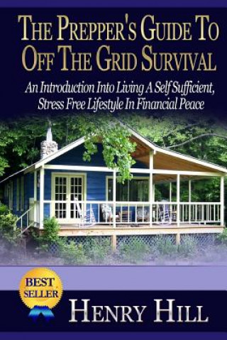Könyv The Prepper's Guide To Off The Grid Survival: An Introduction Into Living A Self Sufficient, Stress Free Lifestyle In Financial Peace Henry Hill