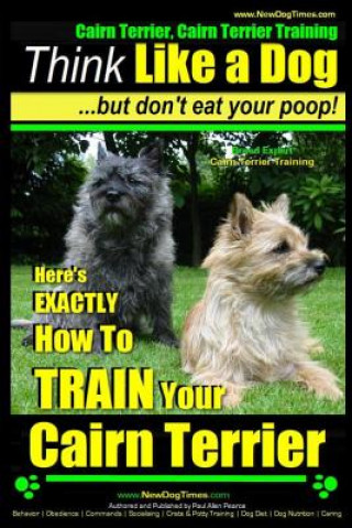 Libro Cairn Terrier, Cairn Terrier Training - Think Like a Dog But Don't Eat Your Poop! - Breed Expert Cairn Terrier Training -: Here's Exactly How to Train MR Paul Allen Pearce