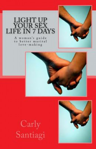 Book Light Up Your Sex Life in 7 Days: A woman's guide to better marital love-making MS Carly Santiagi