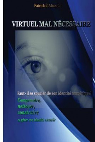 Könyv Virtuel Mal Nécessaire: Faut-il se soucier de son identité numérique: comprendre, nettoyer, construire et gérer son identité virtuelle M Patrick D'Almeida