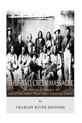 Könyv The Sand Creek Massacre: The History and Legacy of One of the Indian Wars' Most Notorious Events Charles River Editors