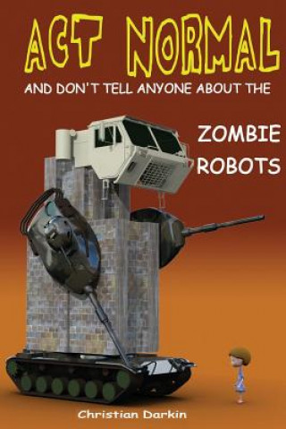 Kniha Act Normal And Don't Tell Anyone About The Zombie Robots: Read it yourself chapter book for ages 6+ Christian Darkin