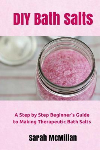 Книга DIY Bath Salts: A Step by Step Beginner's Guide to Making Therapeutic and Natural Bath Salts Sarah McMillan