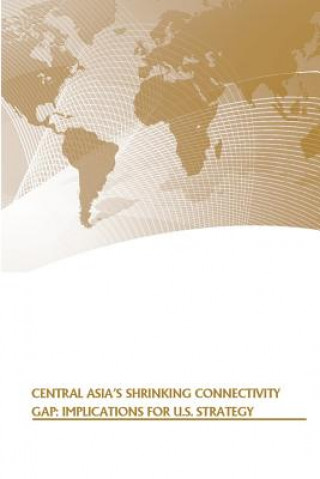 Kniha Central Asia's Shrinking Connectivity Gap: Implications for U.S. Strategy Strategic Studies Institute