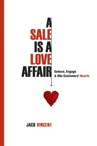 Livre A Sale Is A Love Affair: Seduce, Engage & Win Customers' Hearts Jack Vincent