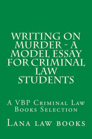 Carte Writing on Murder - a Model Essay For Criminal Law Students: A VBP Criminal Law Books Selection Lana Law Books