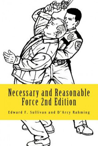 Könyv Necessary and Reasonable Force 2nd Edition: What Everyone Involved in Police and Security Work Ought to Know About Use of Force Edward F Sullivan