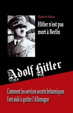 Książka Adolf Hitler n'est pas mort ? Berlin: Comment les services secrets britanniques l'ont aidé ? quitter l'Allemagne Robin De Ruiter