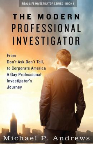 Книга The Modern Professional Investigator: From Don't Ask Don't Tell to Corporate America A Gay Professional Investigator's Journey MR Michael P Andrews