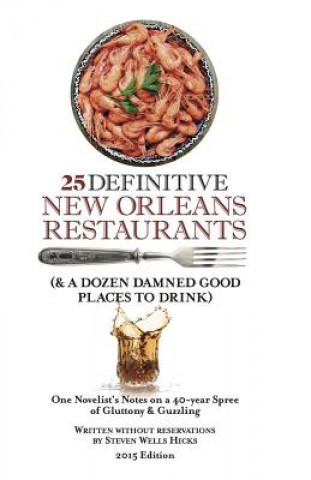 Книга 25 Definitive New Orleans Restaurants (Plus A Dozen Damned Good Places To Drink): One Novelist's Notes on a 40-year Spree of Gluttony & Guzzling Steven Wells Hicks