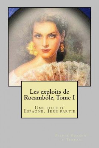 Książka Les exploits de Rocambole, Tome I: Une fille d' Espagne, 1ere partie M Pierre Alexis Ponson Du Terrail