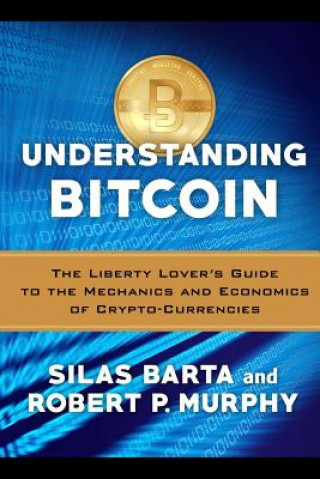 Kniha Understanding Bitcoin: The Liberty Lover's Guide to the Mechanics & Economics of Crypto-Currencies Robert P Murphy