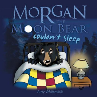 Könyv Morgan the Moon Bear Couldn't Sleep Amy Whitewick