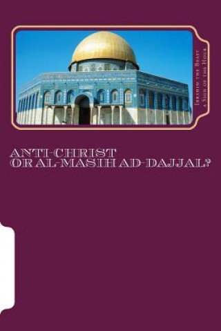 Könyv Anti-Christ Or Al-Masih ad-Dajjal?: The Secret Knowledge of Al-Qur'an-al Azeem Ibrahim the Beast A Sign of the Hour