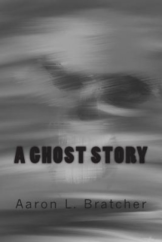 Книга A Ghost Story Aaron L Bratcher