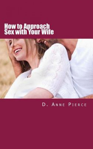 Carte How to Approach Sex with Your Wife: Finally Hear What Works From a Woman's Perspective D Anne Pierce