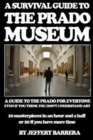 Kniha A Survival Guide to the Prado Museum: A guide to the Prado Museum for everyone, even if you think you don't understand art Jeffery Barrera