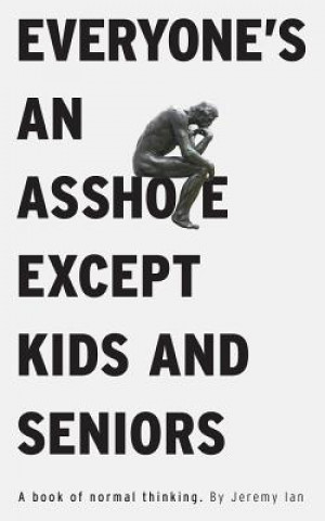 Книга Everyone's An Asshole Except Kids and Seniors: A Book of Normal Thinking Jeremy Ian