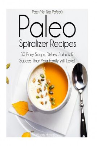 Książka Pass Me The Paleo's Paleo Spiralizer Recipes: 30 Easy Soups, Dishes, Salads and Sauces That Your Family Will Love! Alison Handley