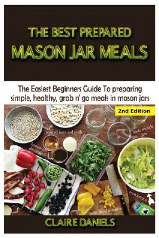 Kniha The Best Prepared Mason Jar Meals: The Easiest Beginner's Guide to Preparing Simple, Healthy, and Grab N' Go Meals in Mason Jars Claire Daniels