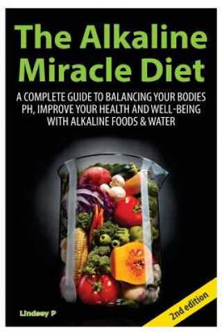 Książka The Alkaline Miracle Diet: A Complete Guide to Balancing Your Body's PH and Improving Your Health and Well-Being with Alkaline Foods and Water Lindsey P