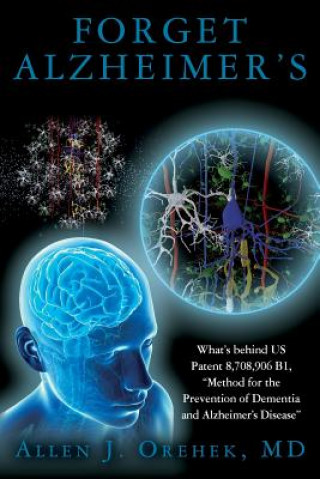Könyv Forget Alzheimer's: What's behind US Patent 8,708,906 B1, "Method for the Prevention of Dementia and Alzheimer's Disease" MD Allen J Orehek