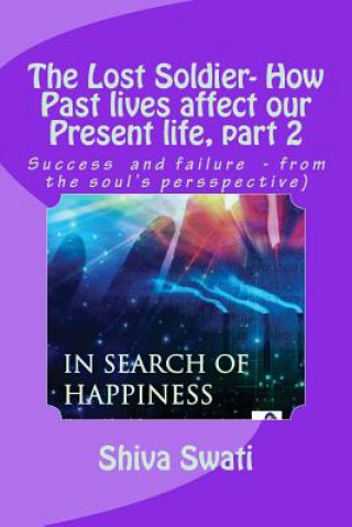 Kniha THE LOST SOLDIER - how past lives affect our present life, part 2: Success vs. failure, from the soul's perspective Swati Shiv