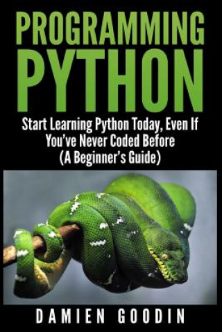 Knjiga Programming Python: Start Learning Python Today, Even If You've Never Coded Befo Damien Goodin