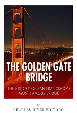 Kniha The Golden Gate Bridge: The History of San Francisco's Most Famous Bridge Charles River Editors