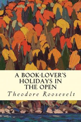 Książka A Book-Lover's Holidays in the Open Theodore Roosevelt