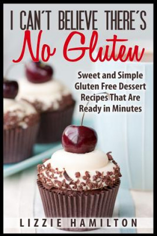 Knjiga I Can't Believe There's No Gluten: Sweet and Simple Gluten Free Dessert Recipes That Are Ready in Minutes Lizzie Hamilton