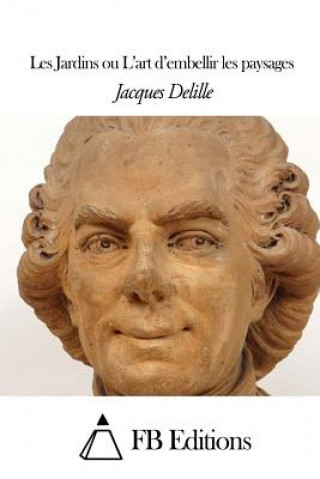 Könyv Les Jardins ou L'art d'embellir les paysages Jacques Delille