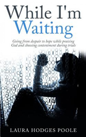 Książka While I'm Waiting: Going from despair to hope while praising God and choosing contentment Laura Hodges Poole