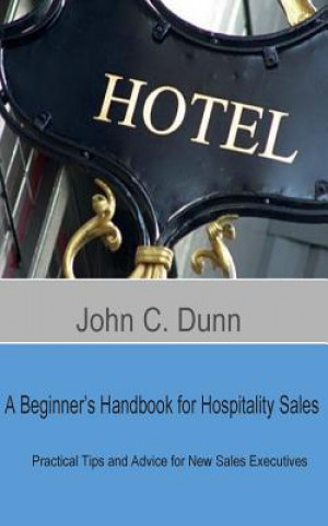 Kniha A Beginner's Handbook for Hospitality Sales: Practical Tips and Advice for New Sales Executives John C Dunn