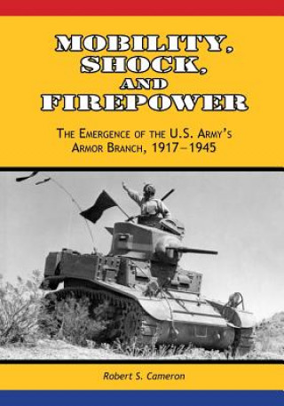 Kniha Mobility, Shock, and Firepower: The Emergence of the U.S. Army's Armor Branch, 1917-1945 Center of Military History United States