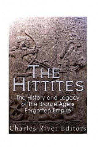Kniha The Hittites: The History and Legacy of the Bronze Age's Forgotten Empire Charles River Editors