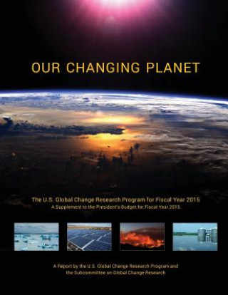 Book Our Changing Planet: The U.S. Global Change Research Program for Fiscal Year 2015 (A Supplement to the President's Budget for Fiscal Year 2 National Science and Technology Council