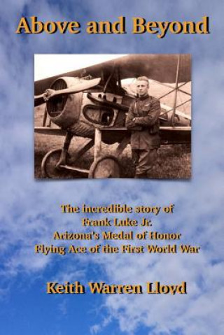 Carte Above and Beyond: The Incredible Story of Frank Luke Jr., Arizona's Medal of Honor Flying Ace of the First World War Keith Warren Lloyd