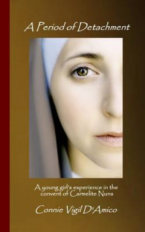 Kniha A Period of Detachment: A young girl's experience in the convent of Carmelite Nuns Connie Vigil D'Amico