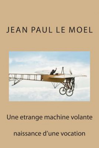 Book Une etrange machine volante: naissance d'une vocation M Jean Paul Le Moel