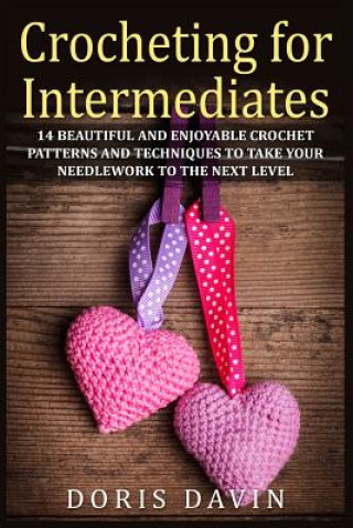 Kniha Crocheting for Intermediates: 14 Beautiful and Enjoyable Crochet Patterns and Techniques to Take Your Needlework to the Next Level Doris Davin