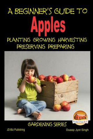 Knjiga A Beginner's Guide to Apples - Planting - Growing - Harvesting - Preserving - Preparing Dueep Jyot Singh