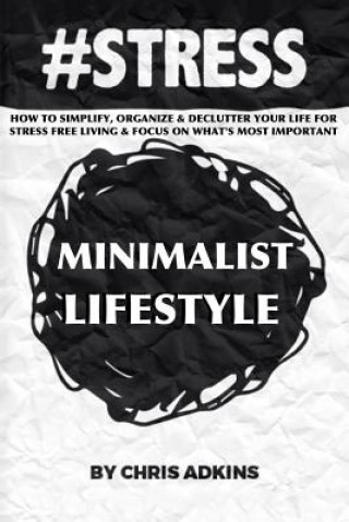 Книга #stress: The Minimalist Lifestyle: How To Simplify, Organize, And Declutter Your Life For Stress Free Living And Focus On What' Chris Adkins