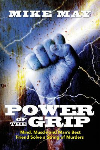 Kniha Power of the Grip: Mind, Muscle and Man's Best Friend Solve a String of Murders Mike May