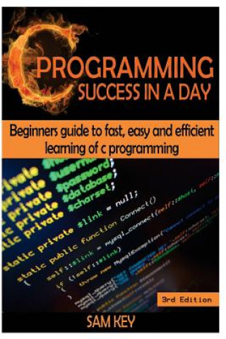 Książka C Programming Success in a Day: Beginners' Guide to Fast, Easy and Efficient Learning of C Programming Sam Key