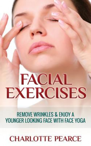 Book Facial Exercises: Remove Wrinkles & Enjoy a Younger Looking Face with Face Yoga Charlotte Pearce