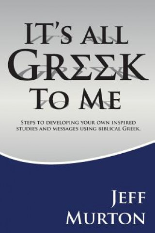 Kniha It's All Greek: Steps To Developing Your Own Inspired Studies And Messages Using Biblical Greek Jeff Murton