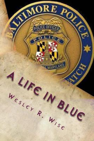 Kniha A Life in Blue: Policing Baltimore in the 70's & 80's Maj Wesley R Wise