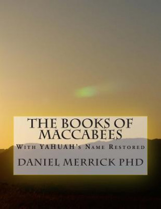 Книга The Books Of Maccabees: With YAHUAH's Name Restored Daniel W Merrick Phd